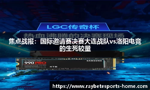 焦点战报：国际邀请赛决赛大连战队vs洛阳电竞的生死较量