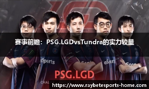 赛事前瞻：PSG.LGDvsTundra的实力较量