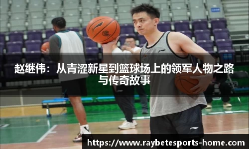 赵继伟：从青涩新星到篮球场上的领军人物之路与传奇故事